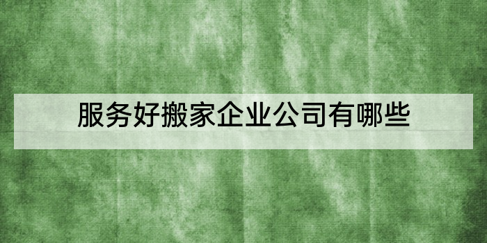 服务好搬家企业公司有哪些