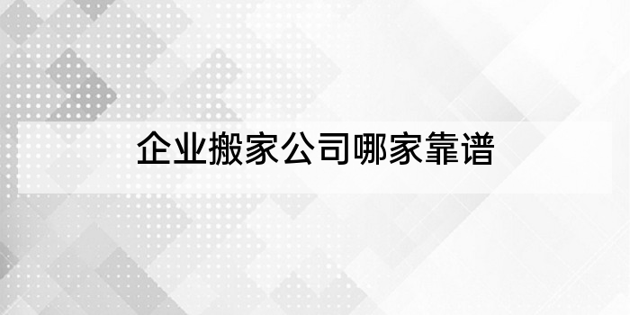 企业搬家公司哪家靠谱