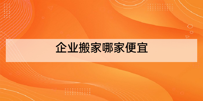 企业搬家哪家便宜