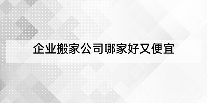 企业搬家公司哪家好又便宜