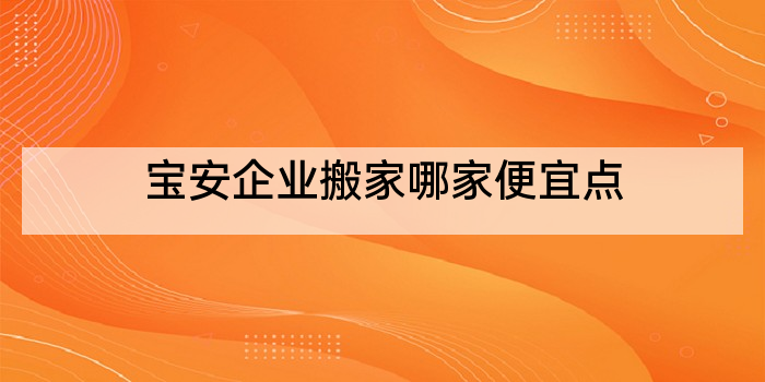 宝安企业搬家哪家便宜点
