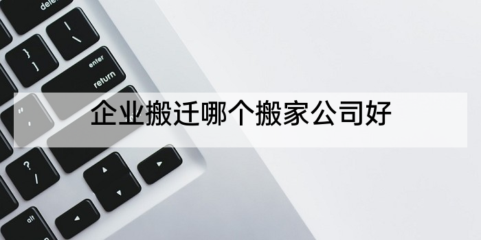 企业搬迁哪个搬家公司好