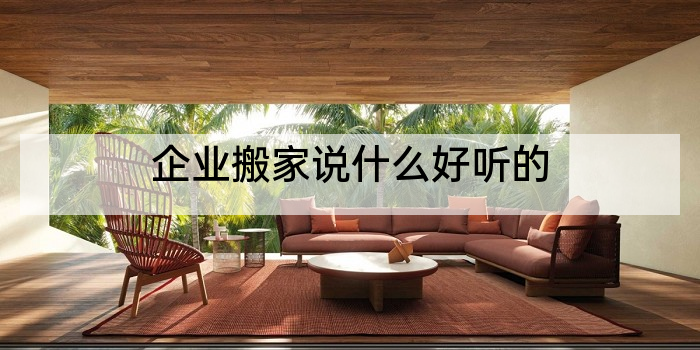 企业搬家说什么好听的