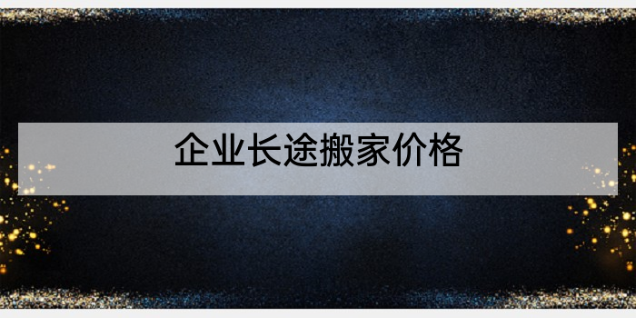 企业长途搬家价格