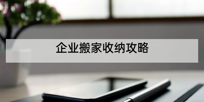 企业搬家收纳攻略