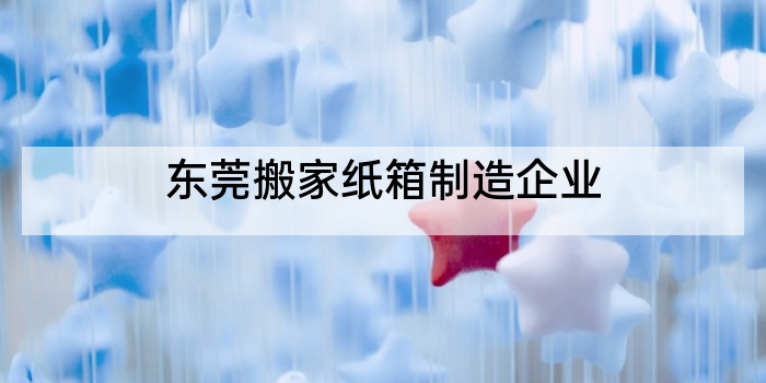 东莞搬家纸箱制造企业