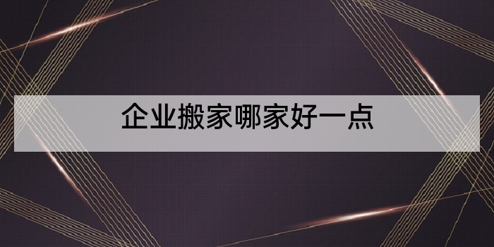 企业搬家哪家好一点