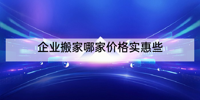 企业搬家哪家价格实惠些