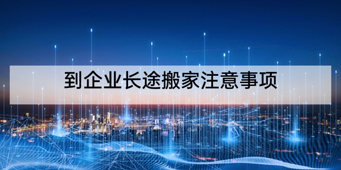 到企业长途搬家注意事项
