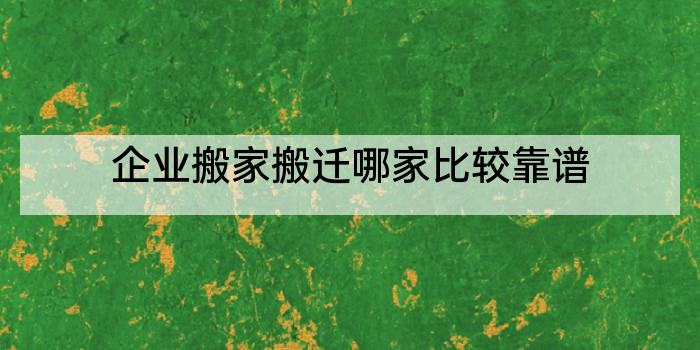 企业搬家搬迁哪家比较靠谱