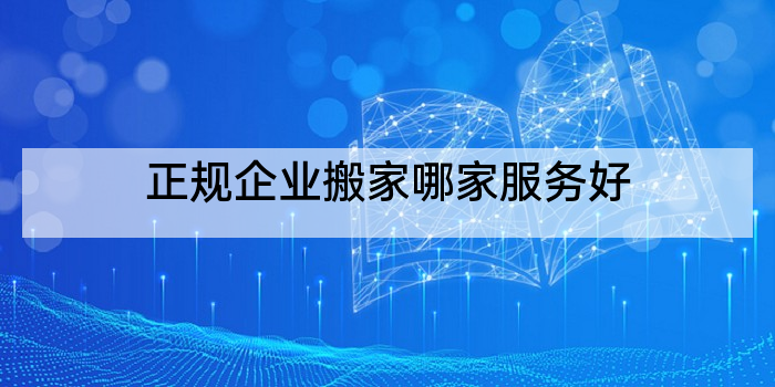 正规企业搬家哪家服务好