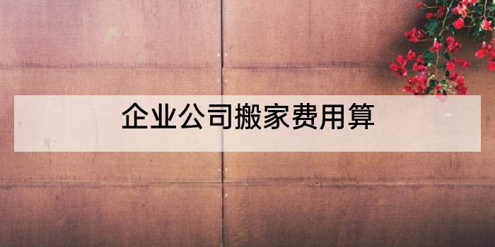 企业公司搬家费用算