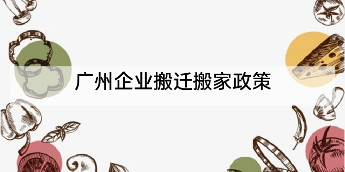 广州企业搬迁搬家政策
