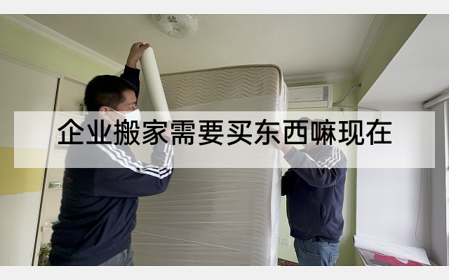 企业搬家需要买东西嘛现在