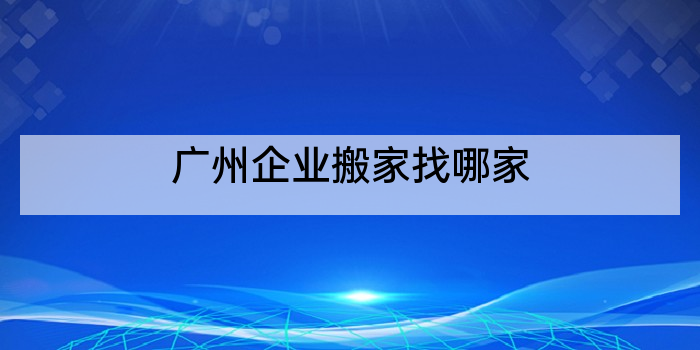 广州企业搬家找哪家