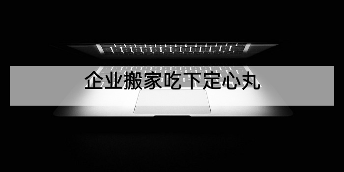 企业搬家吃下定心丸