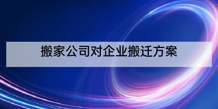 搬家公司对企业搬迁方案