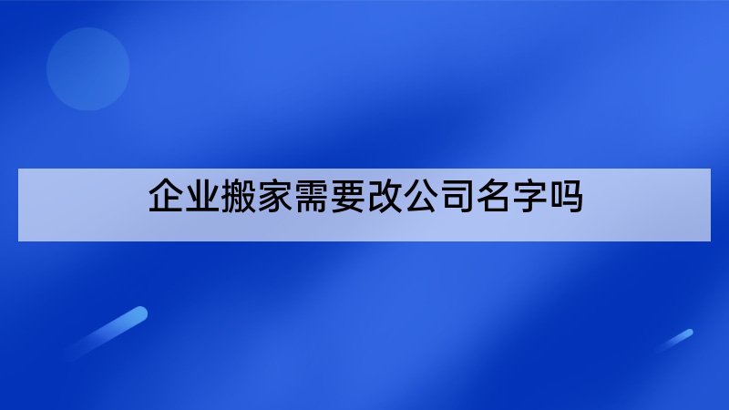 企业搬家需要改公司名字吗