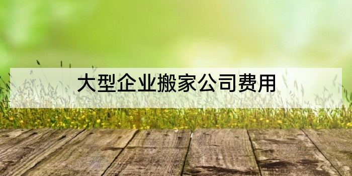 大型企业搬家公司费用