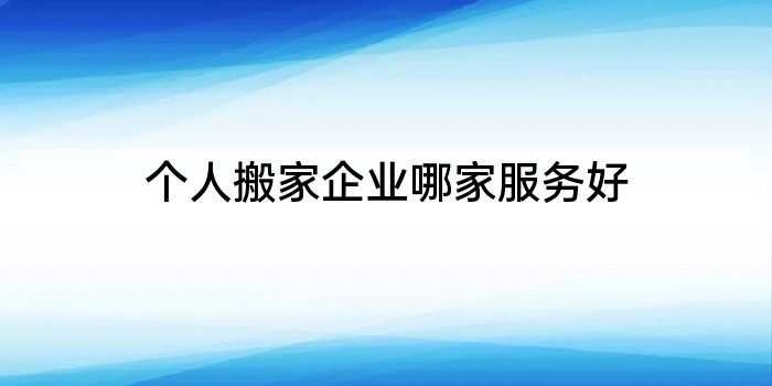 个人搬家企业哪家服务好