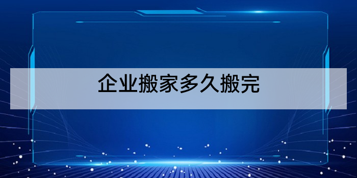 企业搬家多久搬完