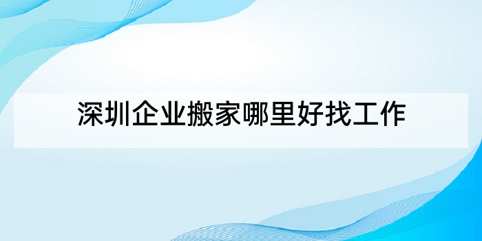 深圳企业搬家哪里好找工作