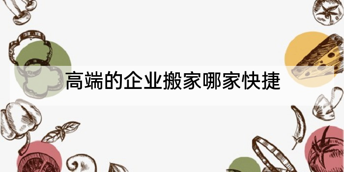 高端的企业搬家哪家快捷