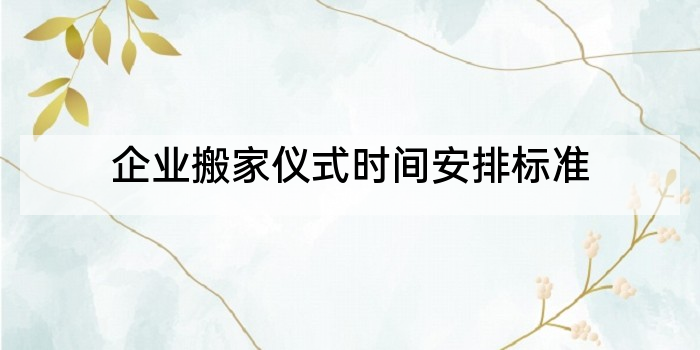 企业搬家仪式时间安排标准