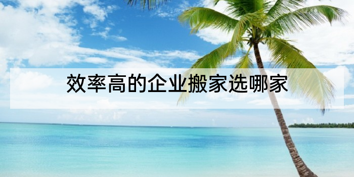 效率高的企业搬家选哪家