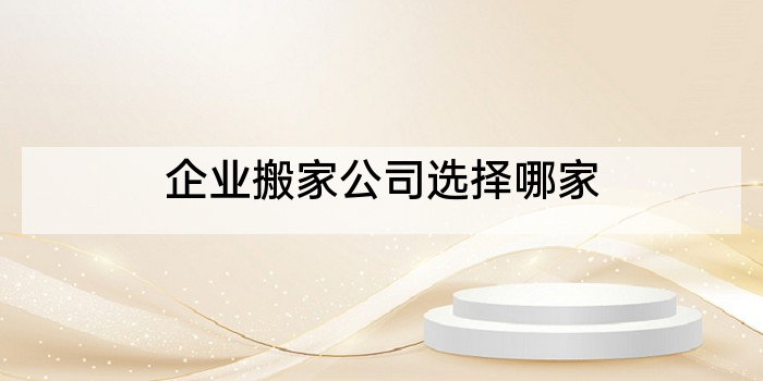 企业搬家公司选择哪家