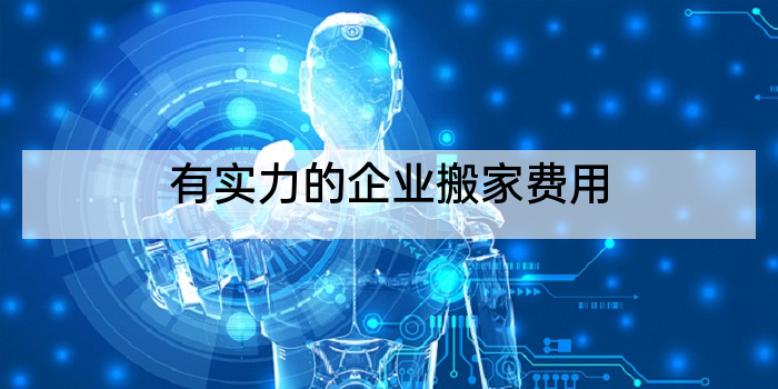 有实力的企业搬家费用