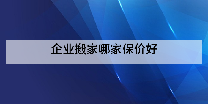 企业搬家哪家保价好