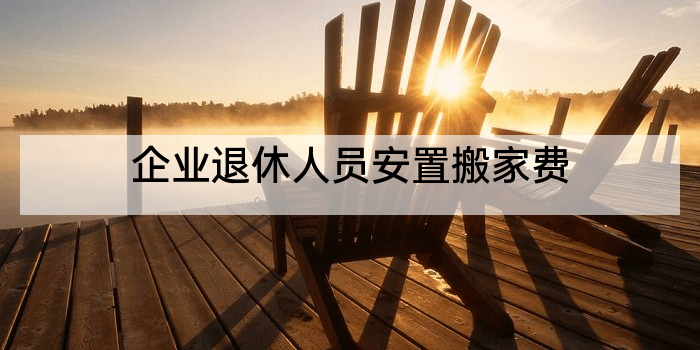 企业退休人员安置搬家费