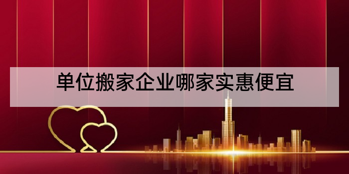 单位搬家企业哪家实惠便宜