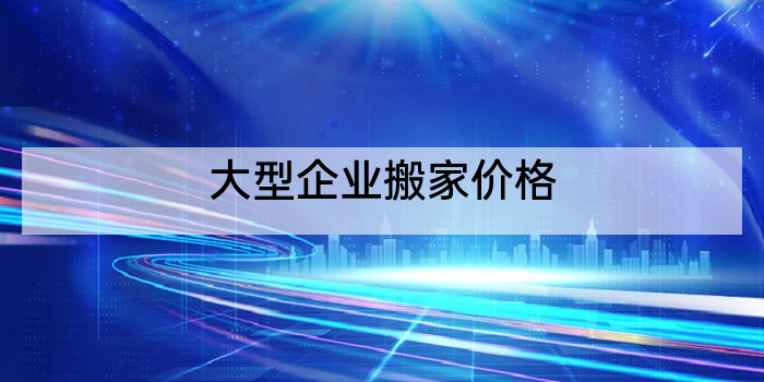大型企业搬家价格