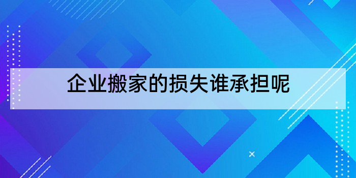 企业搬家的损失谁承担呢