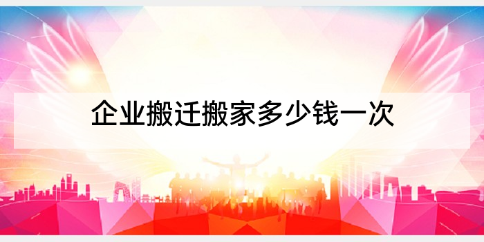 企业搬迁搬家多少钱一次