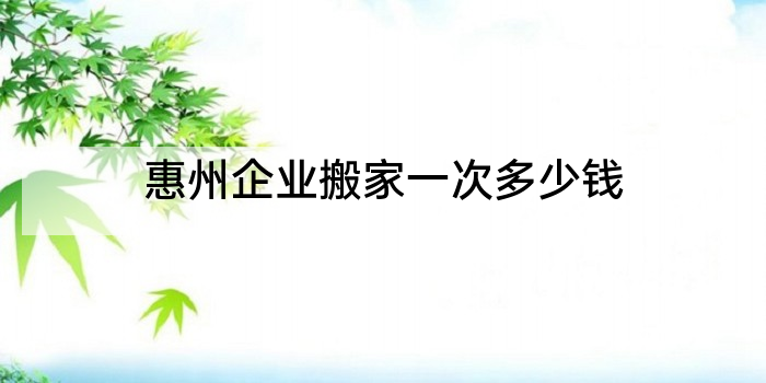 惠州企业搬家一次多少钱