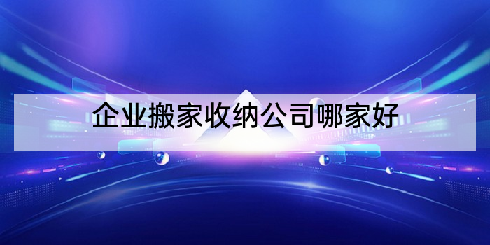 企业搬家收纳公司哪家好