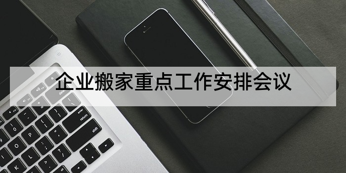 企业搬家重点工作安排会议