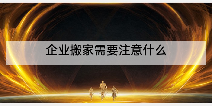 企业搬家需要注意什么