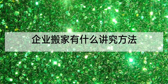 企业搬家有什么讲究方法