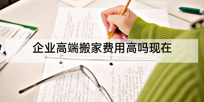 企业高端搬家费用高吗现在