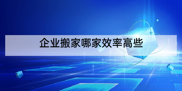 企业搬家哪家效率高些