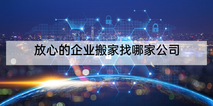 放心的企业搬家找哪家公司