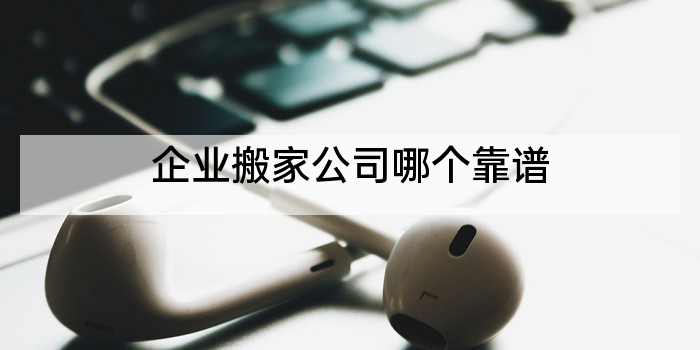 企业搬家公司哪个靠谱