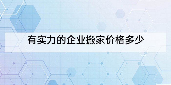 有实力的企业搬家价格多少