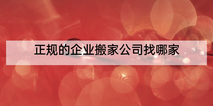 正规的企业搬家公司找哪家