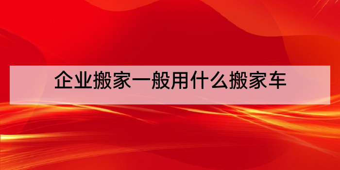 企业搬家一般用什么搬家车