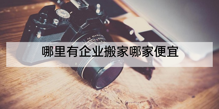 哪里有企业搬家哪家便宜